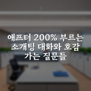 애프터 200% 부르는 소개팅 대화와 호감 가는 질문들